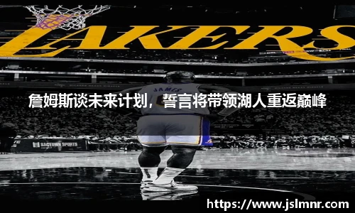 詹姆斯谈未来计划，誓言将带领湖人重返巅峰