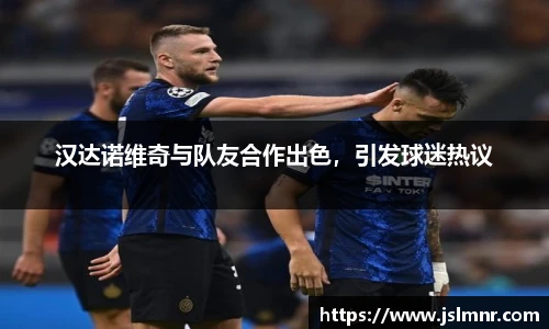 汉达诺维奇与队友合作出色，引发球迷热议