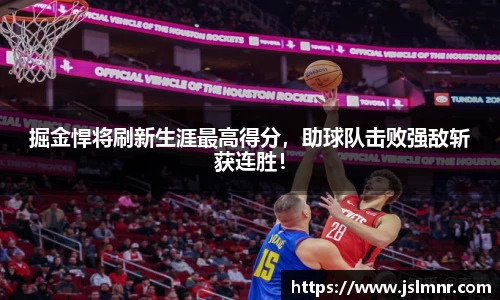掘金悍将刷新生涯最高得分，助球队击败强敌斩获连胜！