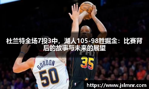杜兰特全场7投3中，湖人105-98胜掘金：比赛背后的故事与未来的展望