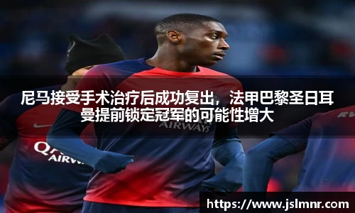 尼马接受手术治疗后成功复出，法甲巴黎圣日耳曼提前锁定冠军的可能性增大