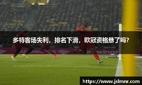 多特客场失利，排名下滑，欧冠资格悬了吗？