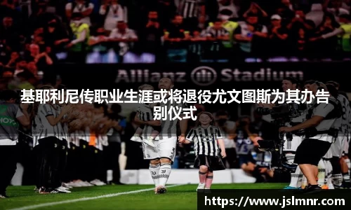 基耶利尼传职业生涯或将退役尤文图斯为其办告别仪式