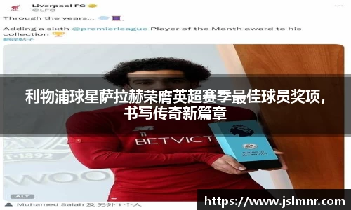利物浦球星萨拉赫荣膺英超赛季最佳球员奖项，书写传奇新篇章
