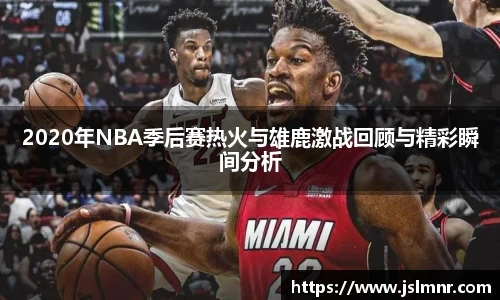 2020年NBA季后赛热火与雄鹿激战回顾与精彩瞬间分析