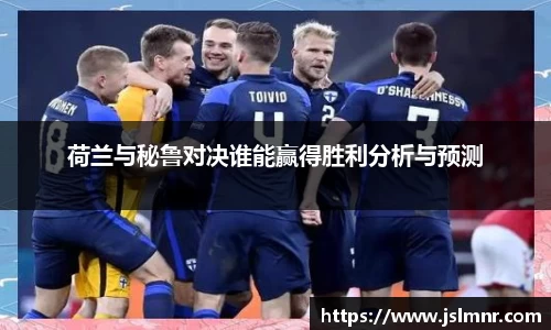 荷兰与秘鲁对决谁能赢得胜利分析与预测