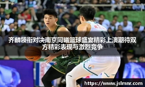 齐麟领衔对决南京同曦篮球盛宴精彩上演期待双方精彩表现与激烈竞争