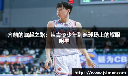 齐麟的崛起之路：从青涩少年到篮球场上的耀眼明星