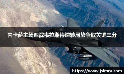 内卡萨主场迎战韦拉期待逆转局势争取关键三分
