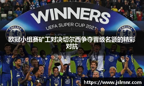欧冠小组赛矿工对决切尔西争夺晋级名额的精彩对抗