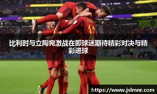比利时与立陶宛激战在即球迷期待精彩对决与精彩进球