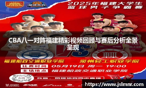 CBA八一对阵福建精彩视频回顾与赛后分析全景呈现