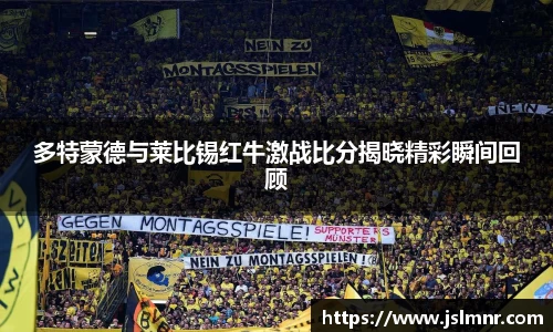 多特蒙德与莱比锡红牛激战比分揭晓精彩瞬间回顾