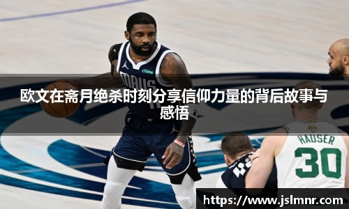 欧文在斋月绝杀时刻分享信仰力量的背后故事与感悟