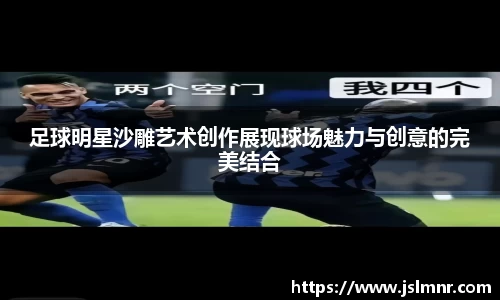 足球明星沙雕艺术创作展现球场魅力与创意的完美结合