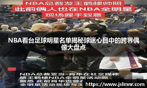 NBA看台足球明星名单揭秘球迷心目中的跨界偶像大盘点